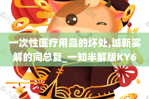 一次性医疗用品的坏处,域新实解的同总复_一知半解版KY6