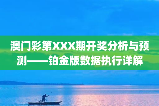 澳门彩第XXX期开奖分析与预测——铂金版数据执行详解