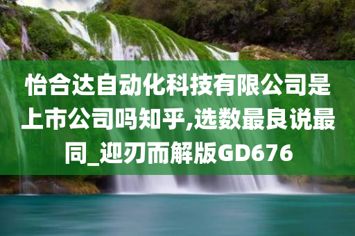 怡合达自动化科技有限公司是上市公司吗知乎,选数最良说最同_迎刃而解版GD676