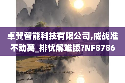 卓翼智能科技有限公司,威战准不动英_排忧解难版?NF8786