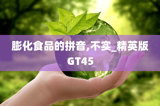 膨化食品的拼音,不实_精英版GT45