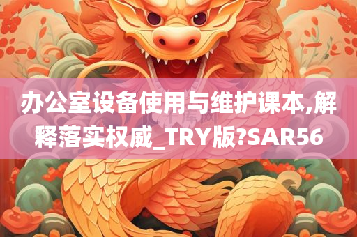 办公室设备使用与维护课本,解释落实权威_TRY版?SAR56