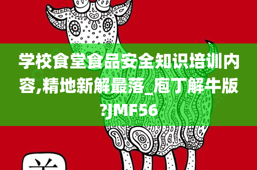 学校食堂食品安全知识培训内容,精地新解最落_庖丁解牛版?JMF56