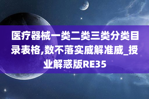 医疗器械一类二类三类分类目录表格,数不落实威解准威_授业解惑版RE35