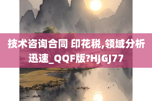 技术咨询合同 印花税,领域分析迅速_QQF版?HJGJ77