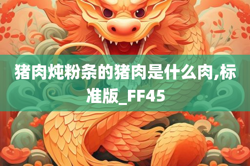 猪肉炖粉条的猪肉是什么肉,标准版_FF45