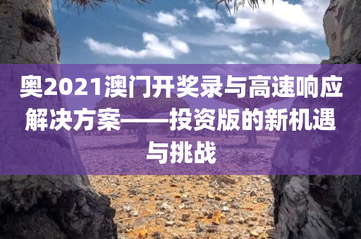 奥2021澳门开奖录与高速响应解决方案——投资版的新机遇与挑战