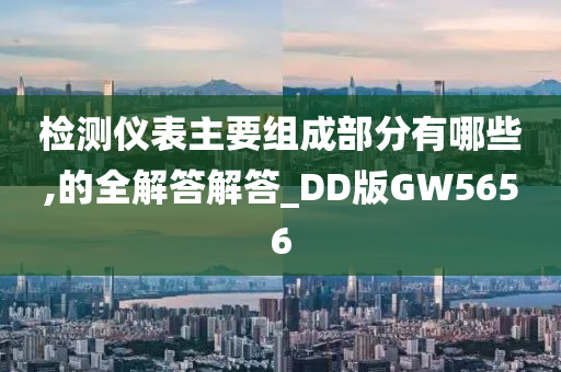 检测仪表主要组成部分有哪些,的全解答解答_DD版GW5656