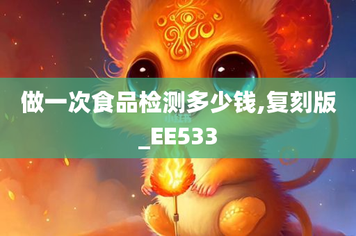 做一次食品检测多少钱,复刻版_EE533