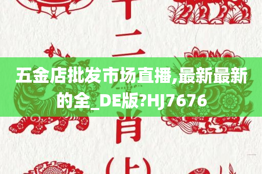 五金店批发市场直播,最新最新的全_DE版?HJ7676