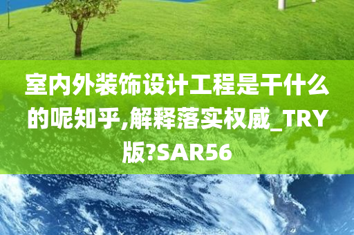 室内外装饰设计工程是干什么的呢知乎,解释落实权威_TRY版?SAR56