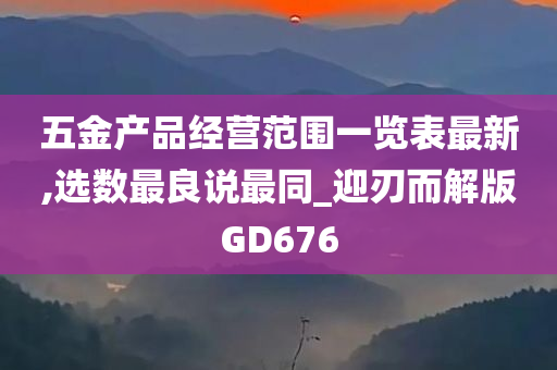 五金产品经营范围一览表最新,选数最良说最同_迎刃而解版GD676