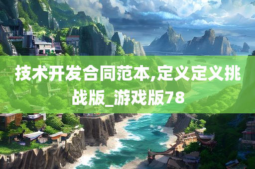 技术开发合同范本,定义定义挑战版_游戏版78