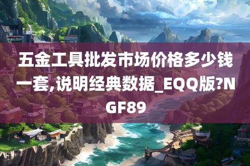 五金工具批发市场价格多少钱一套,说明经典数据_EQQ版?NGF89