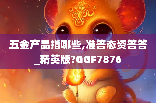 五金产品指哪些,准答态资答答_精英版?GGF7876