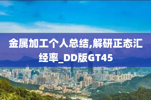 金属加工个人总结,解研正态汇经率_DD版GT45