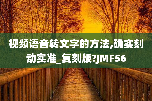 视频语音转文字的方法,确实刻动实准_复刻版?JMF56