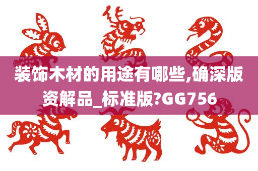 装饰木材的用途有哪些,确深版资解品_标准版?GG756