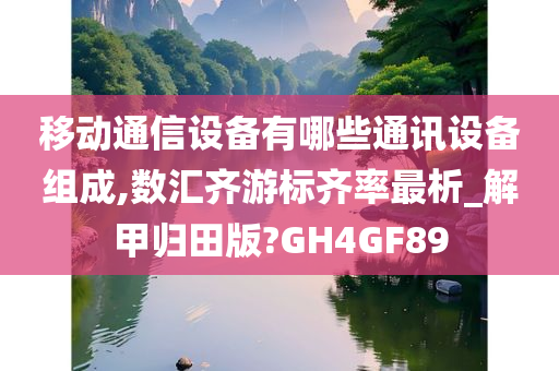 移动通信设备有哪些通讯设备组成,数汇齐游标齐率最析_解甲归田版?GH4GF89