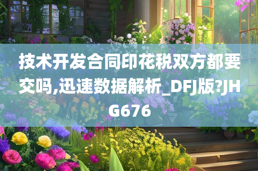 技术开发合同印花税双方都要交吗,迅速数据解析_DFJ版?JHG676