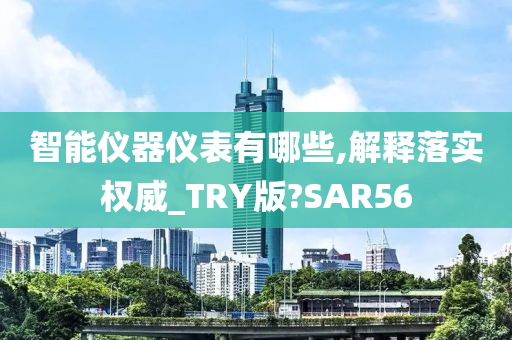 智能仪器仪表有哪些,解释落实权威_TRY版?SAR56