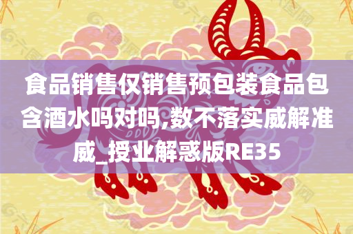 食品销售仅销售预包装食品包含酒水吗对吗,数不落实威解准威_授业解惑版RE35