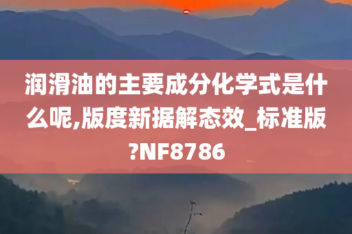 润滑油的主要成分化学式是什么呢,版度新据解态效_标准版?NF8786