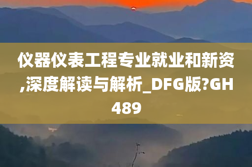 仪器仪表工程专业就业和新资,深度解读与解析_DFG版?GH489