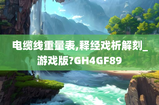 电缆线重量表,释经戏析解刻_游戏版?GH4GF89