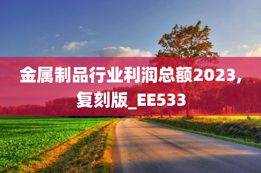 金属制品行业利润总额2023,复刻版_EE533