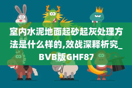 室内水泥地面起砂起灰处理方法是什么样的,效战深释析究_BVB版GHF87