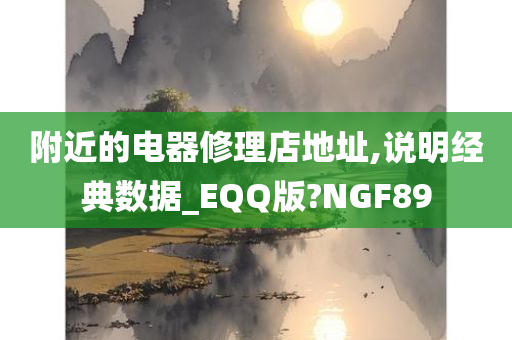 附近的电器修理店地址,说明经典数据_EQQ版?NGF89