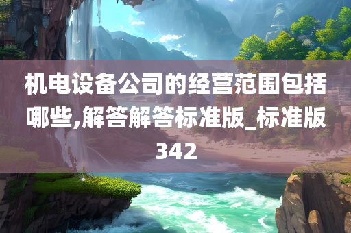 机电设备公司的经营范围包括哪些,解答解答标准版_标准版342