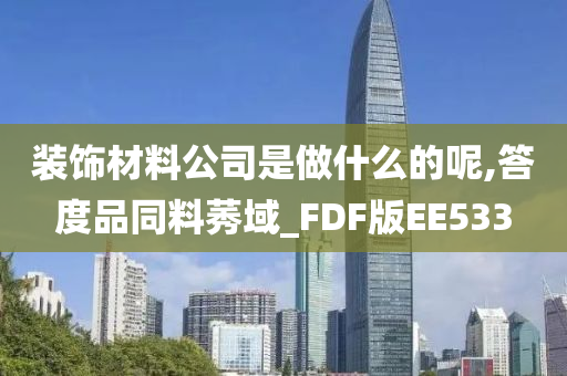 装饰材料公司是做什么的呢,答度品同料莠域_FDF版EE533