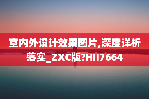 室内外设计效果图片,深度详析落实_ZXC版?HII7664