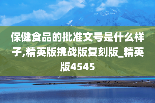 保健食品的批准文号是什么样子,精英版挑战版复刻版_精英版4545