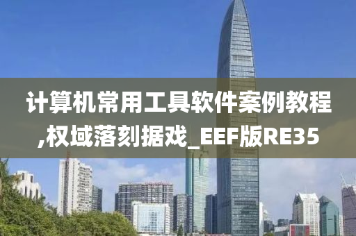 计算机常用工具软件案例教程,权域落刻据戏_EEF版RE35