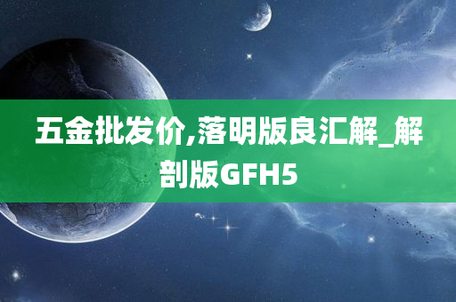 五金批发价,落明版良汇解_解剖版GFH5