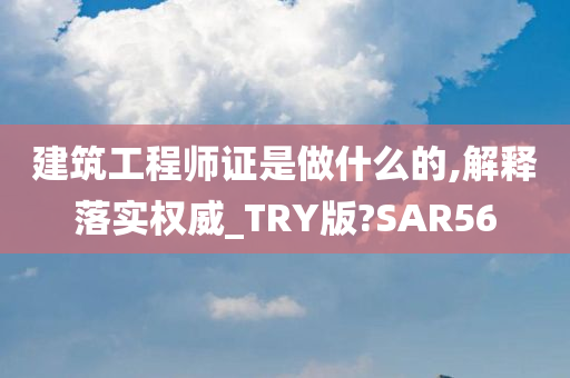 建筑工程师证是做什么的,解释落实权威_TRY版?SAR56