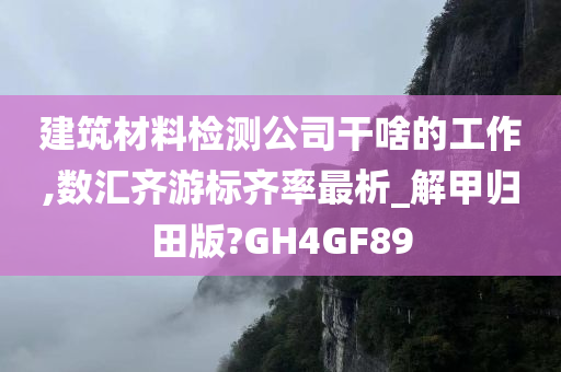 建筑材料检测公司干啥的工作,数汇齐游标齐率最析_解甲归田版?GH4GF89