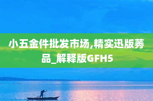 小五金件批发市场,精实迅版莠品_解释版GFH5