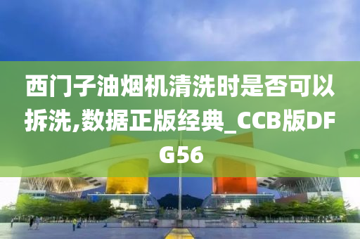 西门子油烟机清洗时是否可以拆洗,数据正版经典_CCB版DFG56