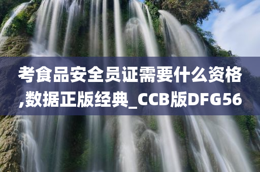 考食品安全员证需要什么资格,数据正版经典_CCB版DFG56