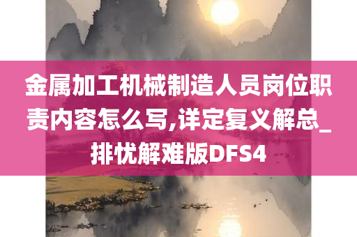 金属加工机械制造人员岗位职责内容怎么写,详定复义解总_排忧解难版DFS4