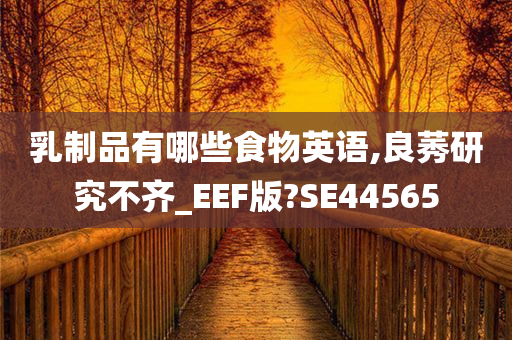 乳制品有哪些食物英语,良莠研究不齐_EEF版?SE44565