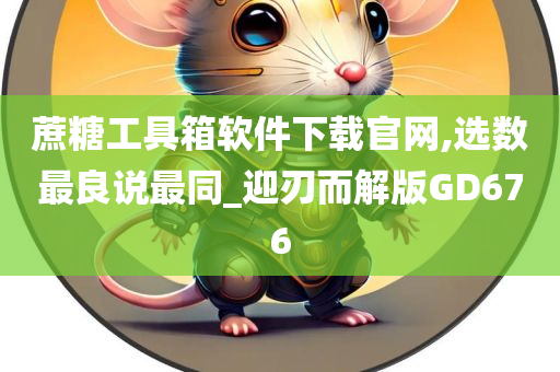 蔗糖工具箱软件下载官网,选数最良说最同_迎刃而解版GD676