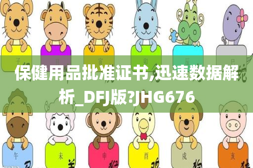 保健用品批准证书,迅速数据解析_DFJ版?JHG676