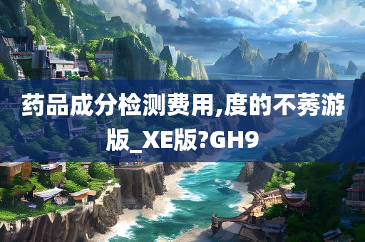 药品成分检测费用,度的不莠游版_XE版?GH9