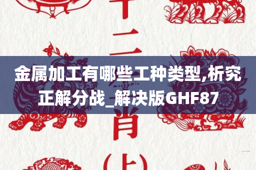 金属加工有哪些工种类型,析究正解分战_解决版GHF87