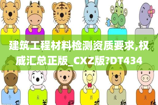 建筑工程材料检测资质要求,权威汇总正版_CXZ版?DT434